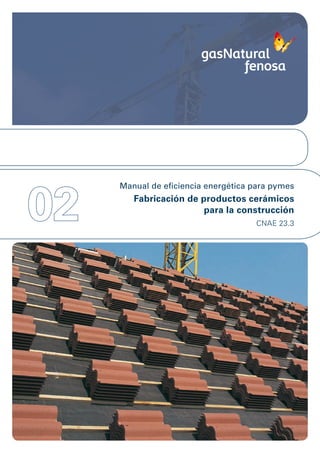 02
     Manual de eficiencia energética para pymes
        Fabricación de productos cerámicos
                        para la construcción
                                     CNAE 23.3
 
