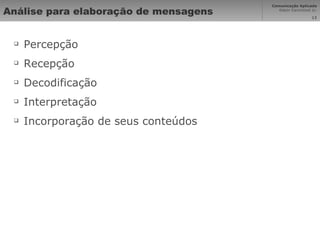 Análise para elaboração de mensagens Percepção Recepção Decodificação Interpretação Incorporação de seus conteúdos 