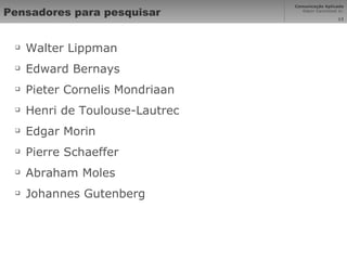 Pensadores para pesquisar Walter Lippman  Edward Bernays Pieter Cornelis Mondriaan Henri de Toulouse-Lautrec Edgar Morin Pierre Schaeffer Abraham Moles Johannes Gutenberg 