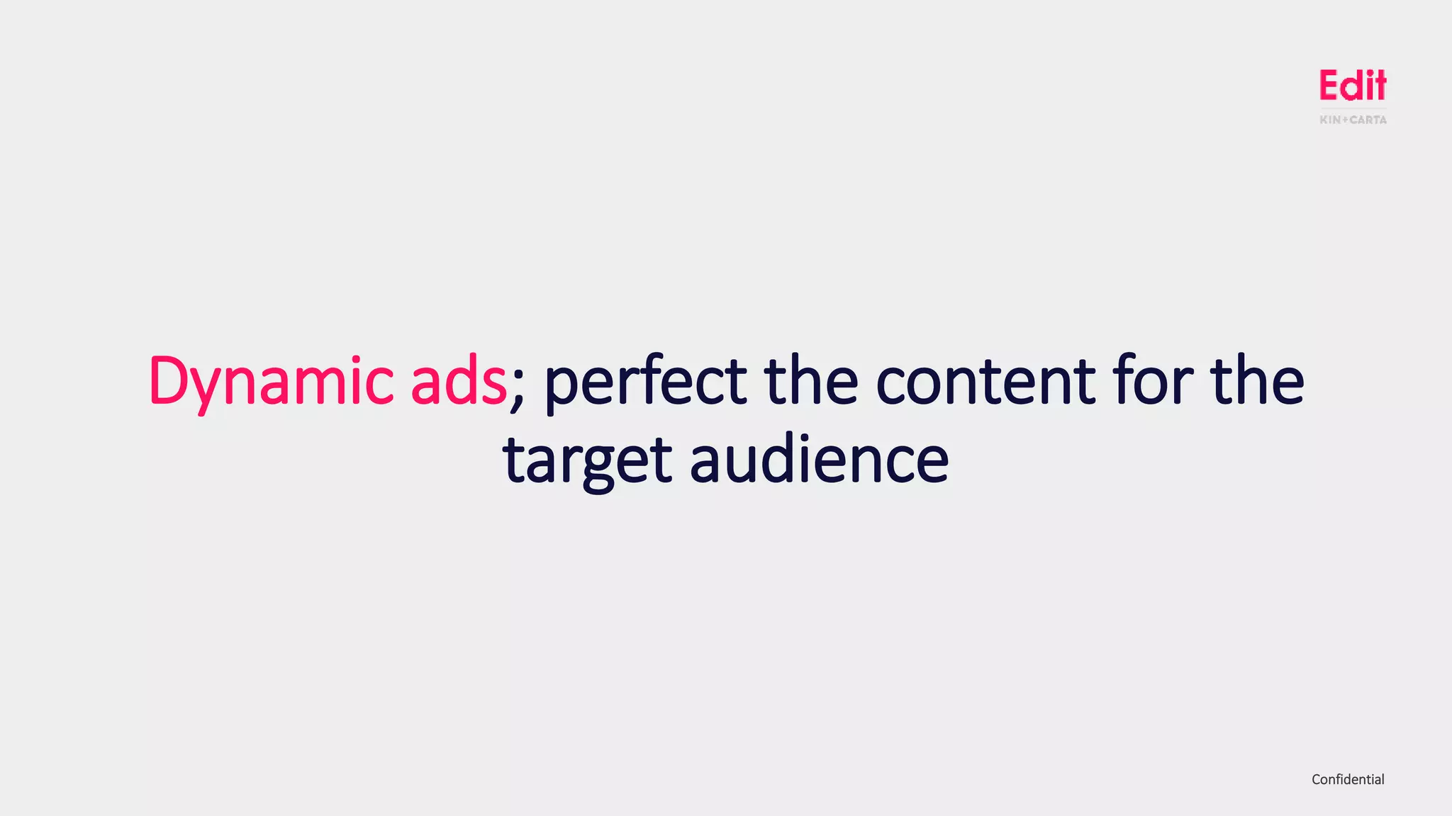 ConfidentialConfidential
Dynamic ads; perfect the content for the
target audience
 