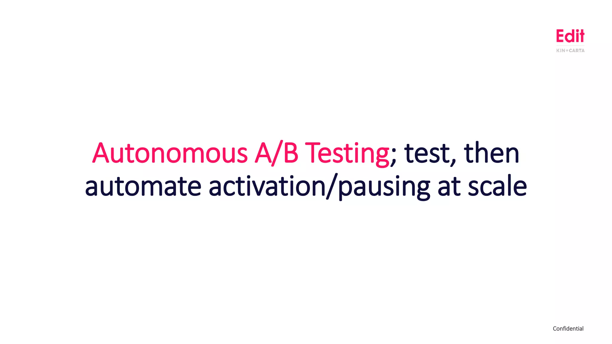 ConfidentialConfidential
Autonomous A/B Testing; test, then
automate activation/pausing at scale
 