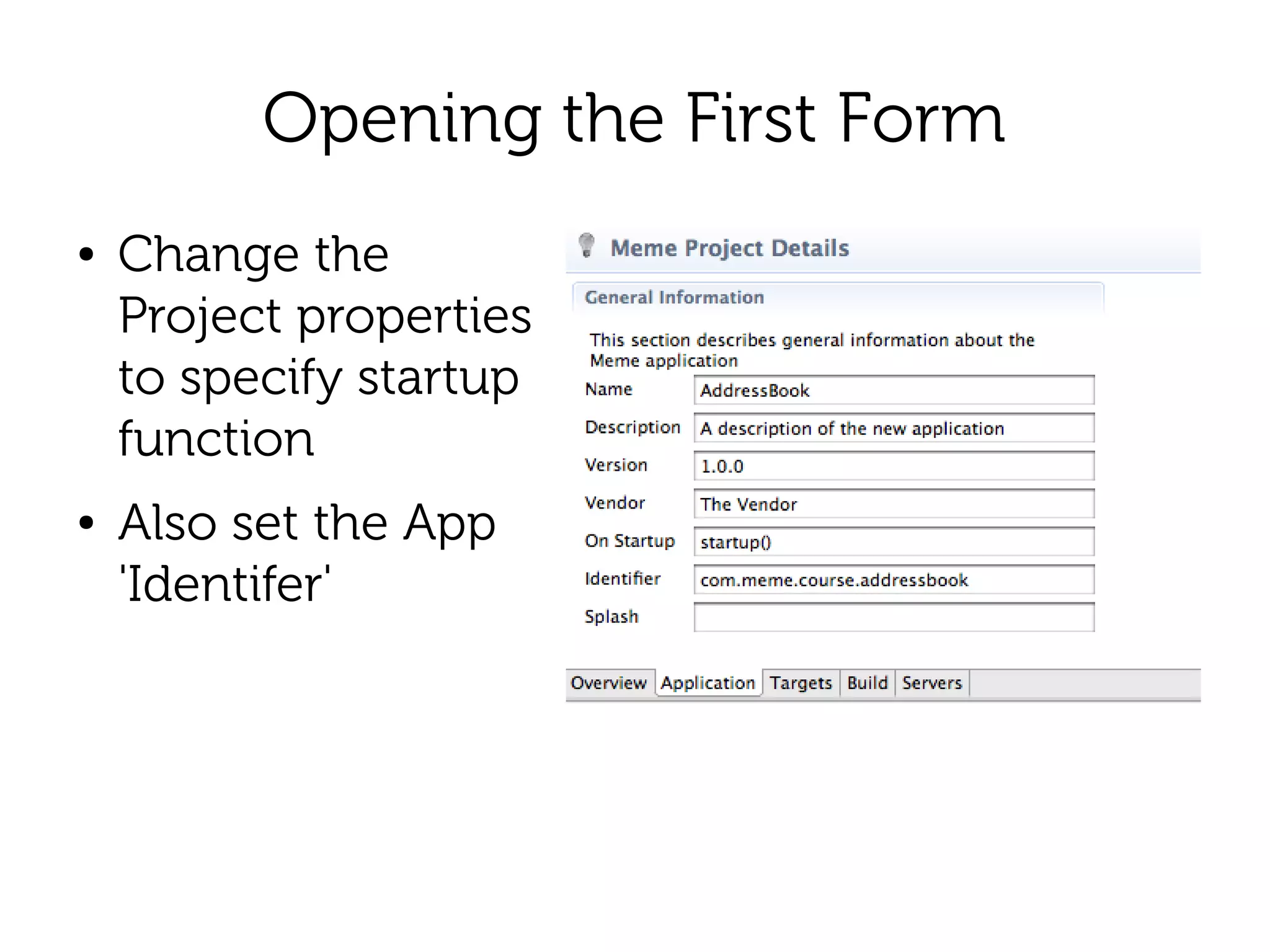 Opening the First Form
●   Change the
    Project properties
    to specify startup
    function
●   Also set the App
    'Identifer'
 
