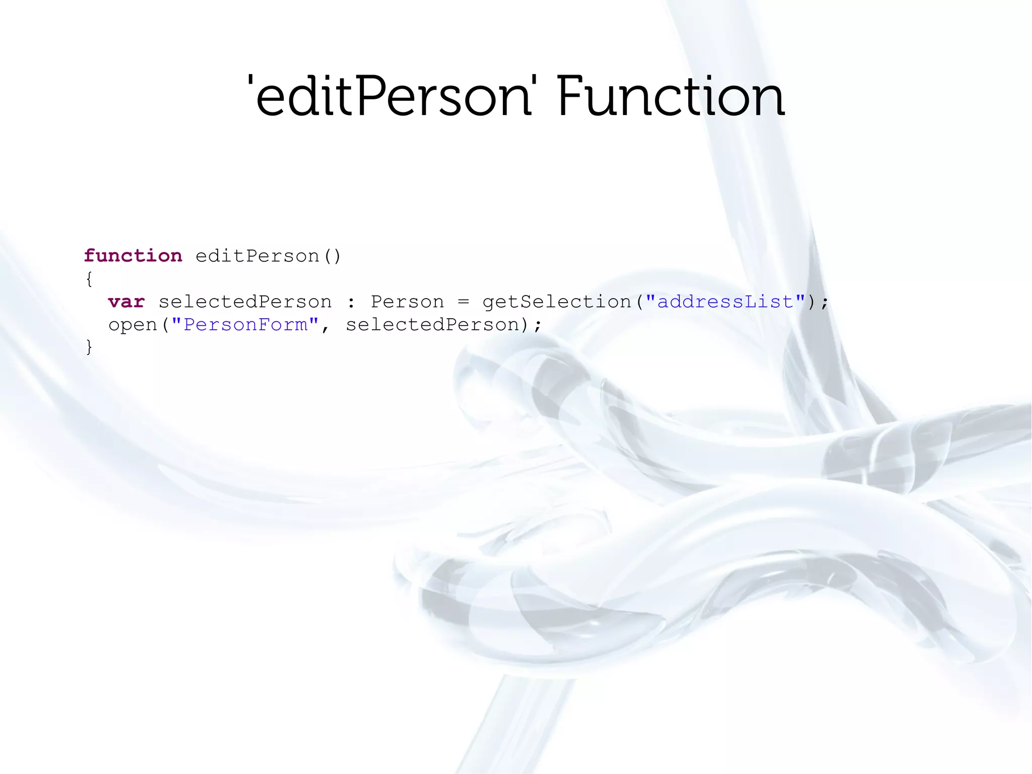 'editPerson' Function

function editPerson()
{
  var selectedPerson : Person = getSelection("addressList");
  open("PersonForm", selectedPerson);
}
 