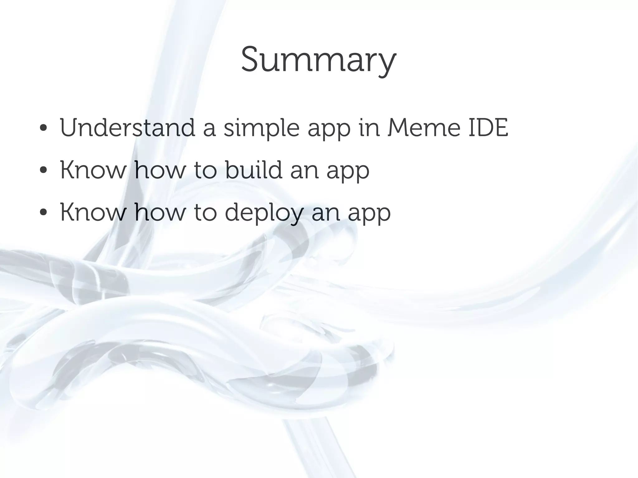Summary
●   Understand a simple app in Meme IDE
●   Know how to build an app
●   Know how to deploy an app
 