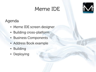 Meme IDE

Agenda
  ●   Meme IDE screen designer
  ●   Building cross-platform
  ●   Business Components
  ●   Address Book example
  ●   Building
  ●   Deploying
 