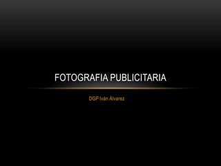 DGP Iván Álvarez
FOTOGRAFIA PUBLICITARIA
 