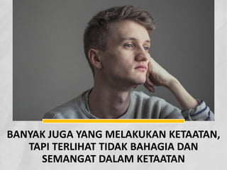 BANYAK JUGA YANG MELAKUKAN KETAATAN,
TAPI TERLIHAT TIDAK BAHAGIA DAN
SEMANGAT DALAM KETAATAN
 