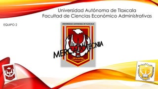 f
UNIVERSIDAD AUTONOMA DE TLAXCALA
Universidad Autónoma de Tlaxcala
Facultad de Ciencias Económico Administrativas
EQUIPO 2
 