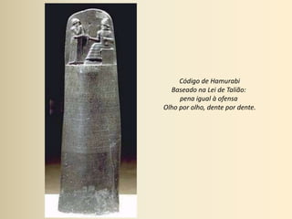 Código de HamurabiBaseado na Lei de Talião: pena igual à ofensa Olho por olho, dente por dente.