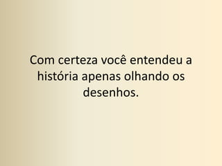 Com certeza você entendeu a história apenas olhando os desenhos.