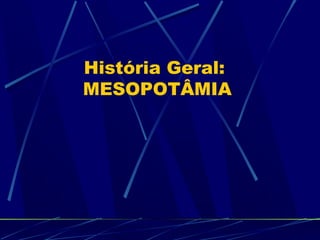 História Geral:
MESOPOTÂMIA

 