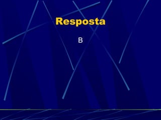 Resposta
B

 