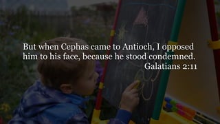 But when Cephas came to Antioch, I opposed
him to his face, because he stood condemned.
Galatians 2:11
 