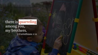 there is quarreling
among you,
my brothers.
1 Corinthians 1:11
 