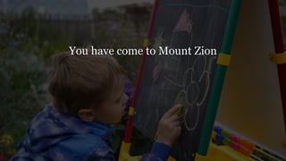 You have come to Mount Zion
 