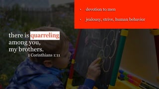 there is quarreling
among you,
my brothers.
1 Corinthians 1:11
• devotion to men
• jealousy, strive, human behavior
 