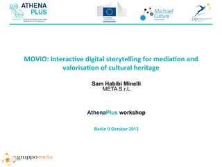 MOVIO:	
  Interac-ve	
  digital	
  storytelling	
  for	
  media-on	
  and	
  
valorisa-on	
  of	
  cultural	
  heritage	
  
Sam Habibi Minelli
META S.r.L

AthenaPlus workshop
Berlin 9 October 2013

 