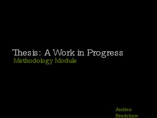 Thesis: A Work in Progress Methodology Module Andrea Bradshaw 