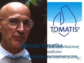 Metoda Tomatisa 
uwaga słuchowa – zdolność do właściwej 
interpretacji bodźców 
słuchowa stymulacja neurosensoryczna 
 
