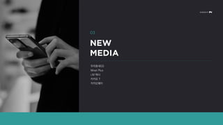 우리동네GS
Mnet Plus
i.M 택시
카카오 T
카카오페이
03
NEW
MEDIA
 