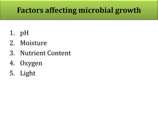 Factors affecting microbial growth
1. pH
2. Moisture
3. Nutrient Content
4. Oxygen
5. Light
 