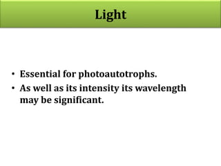 Light
• Essential for photoautotrophs.
• As well as its intensity its wavelength
may be significant.
 