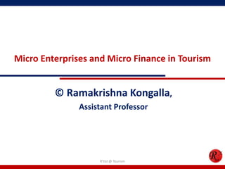 Micro Enterprises and Micro Finance in Tourism


         © Ramakrishna Kongalla,
               Assistant Professor




                    R'tist @ Tourism
 