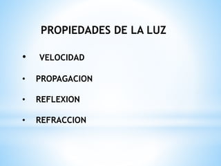 PROPIEDADES DE LA LUZ
• VELOCIDAD
• PROPAGACION
• REFLEXION
• REFRACCION