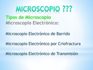Tipos de Microscopio
Microscopio Electrónico:
Microscopio Electrónico de Barrido
Microscopio Electrónico por Criofractura
Microscopio Electrónico de Transmisión