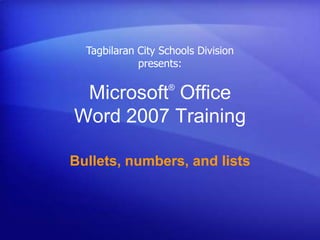 Microsoft®
Office
Word 2007 Training
Bullets, numbers, and lists
Tagbilaran City Schools Division
presents:
 