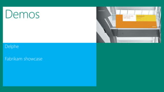 Demos 
Delphe 
Fabrikam showcase 
 