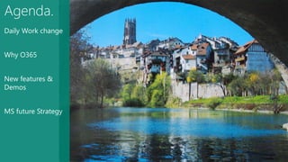 Daily Work change 
Why O365 
New features & 
Demos 
MS future Strategy 
 