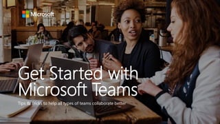 Get Started with
Microsoft Teams
Tips & Tricks to help all types of teams collaborate better
 