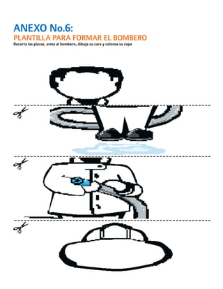 ANEXO No.6: 
PLANTILLA PARA FORMAR EL BOMBERO 
Recorta las piezas, arma al bombero, dibuja su cara y colorea su ropa  