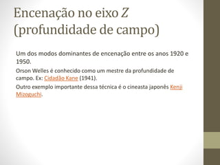 Limites dos esquemas
convencionais
Problema da superutilização desses esquemas: pouco se explora
a opção estilística da câmera fixa e deslocamento dos próprios
atores, apoiando-se muito na montagem.
Pode-se substituir técnicas de montagem por outras técnicas de
encenação, normalmente enfatizando um dos seguintes
parâmetros...
 
