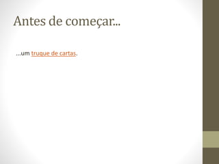 Pra começar...
...um truque de cartas.
 