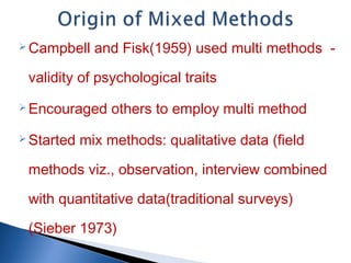  Campbell and Fisk(1959) used multi methods -
validity of psychological traits
 Encouraged others to employ multi method...