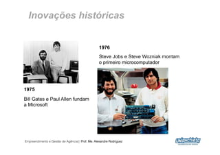 Inovações históricas


                                                  1976
                                                  Steve Jobs e Steve Wozniak montam
                                                  o primeiro microcomputador




1975
Bill Gates e Paul Allen fundam
a Microsoft




Empreendimento e Gestão de Agência | Prof. Me. Alexandre Rodriguez
                                                                                      14
 