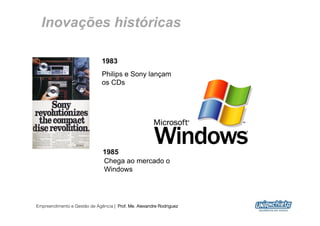 Inovações históricas

                              1983
                              Philips e Sony lançam
                              os CDs




                              1985
                              Chega ao mercado o
                              Windows




Empreendimento e Gestão de Agência | Prof. Me. Alexandre Rodriguez
                                                                     15
 