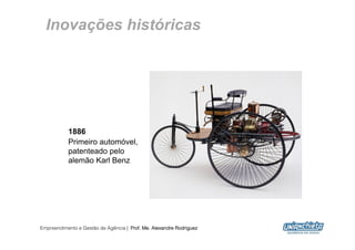 Inovações históricas




           1886
           Primeiro automóvel,
           patenteado pelo
           alemão Karl Benz




Empreendimento e Gestão de Agência | Prof. Me. Alexandre Rodriguez
                                                                     7
 