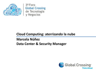 3º Cloud Computing: aterrizando la nube Marcela Núñez Data Center & Security Manager 
