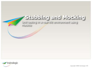 copyright 2008 trainologic LTD
Unit testing in a real-life environment using
Mockito
Stubbing and Mocking
 