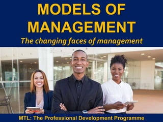 1
|
MTL: The Professional Development Programme
Models of Management
MODELS OF
MANAGEMENT
The changing faces of management
MTL: The Professional Development Programme
 