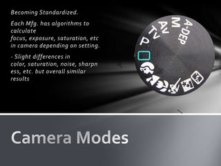 Becoming Standardized.
Each Mfg. has algorithms to
calculate
focus, exposure, saturation, etc
in camera depending on setting.
- Slight differences in
color, saturation, noise, sharpn
ess, etc. but overall similar
results
 