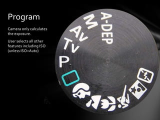 Camera only calculates
the exposure.
User selects all other
features including ISO
(unless ISO=Auto)
Program
 