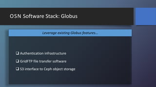 OSN Software Stack: Globus
q Authentication infrastructure
q GridFTP file transfer software
q S3 interface to Ceph object ...