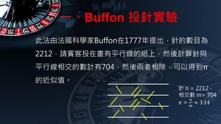 һBuffon Ͷᘌ
 n = 2212
ཻ m= 704
? =
?
?
 3.14
˷ɷƌWBuffon1777ᘵĔĿ
2212ՈeͶڮƽоļϣȻӋc
ƽоཻĔӋ704ȻԵõ
Ľֵ
 