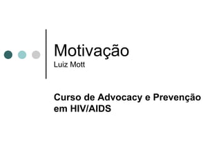 Motivação Luiz Mott Curso de  Advocacy e Prevenção em HIV/AIDS 