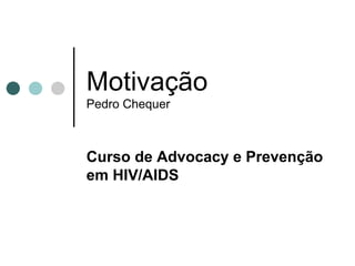 Motivação Pedro Chequer Curso de  Advocacy e Prevenção em HIV/AIDS 