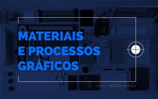 MATERIAIS
E PROCESSOS
GRÁFICOS
2017/1 - DESIGN UNIVALI
 
